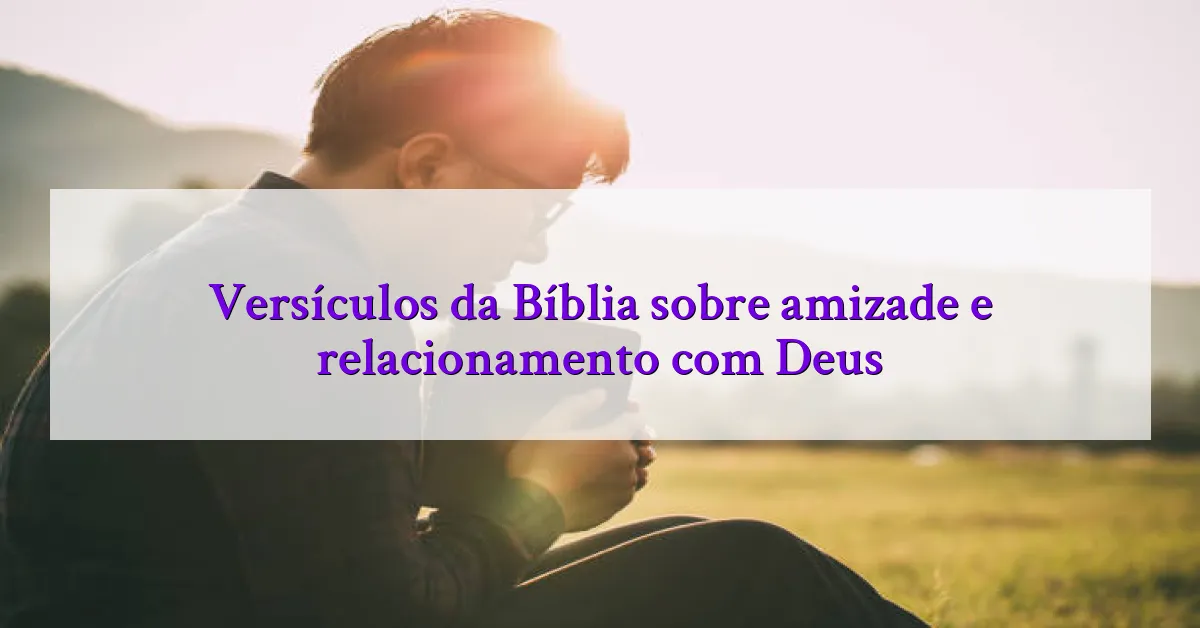Versículos da Bíblia sobre amizade e relacionamento com Deus