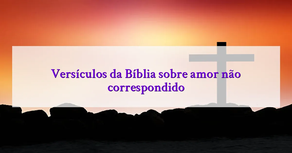 Versículos da Bíblia sobre amor não correspondido