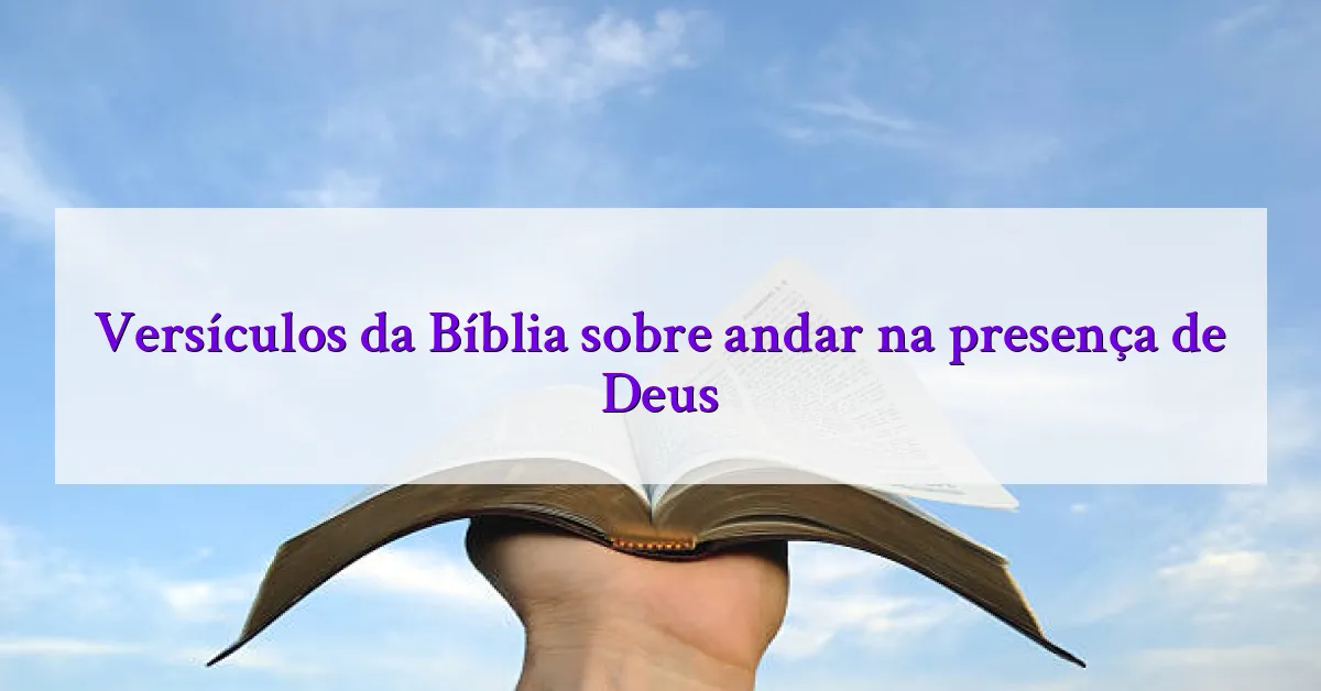 Versículos da Bíblia sobre andar na presença de Deus