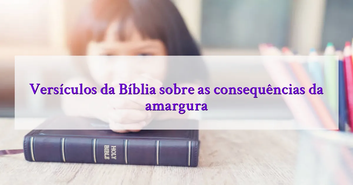 Versículos da Bíblia sobre as consequências da amargura