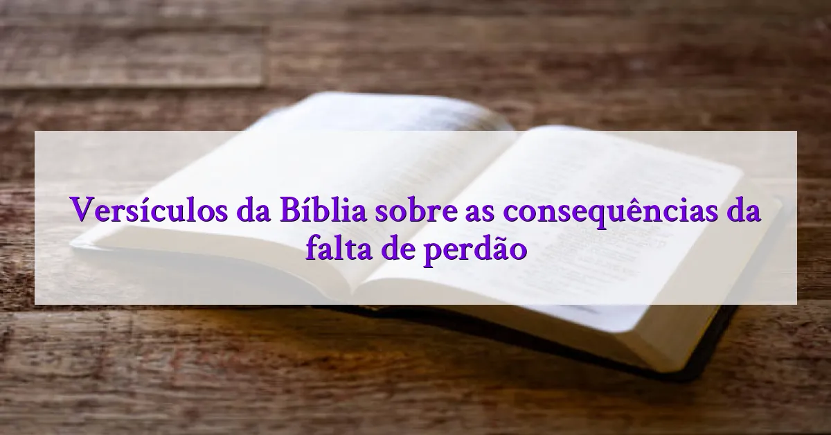 Versículos da Bíblia sobre as consequências da falta de perdão