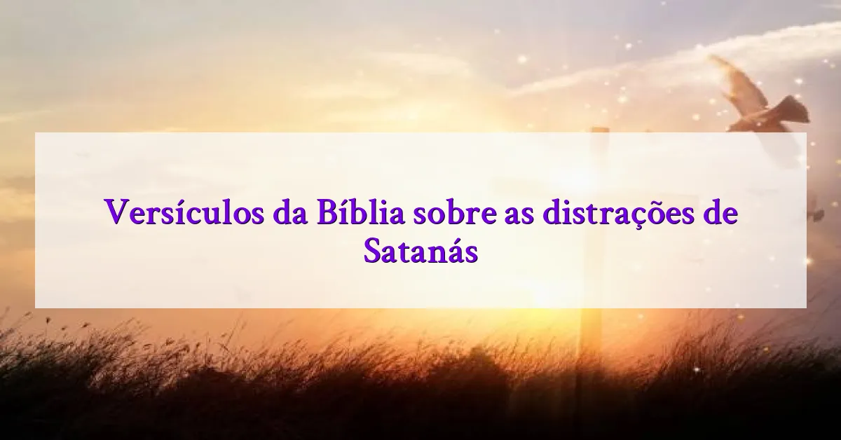 Versículos da Bíblia sobre as distrações de Satanás