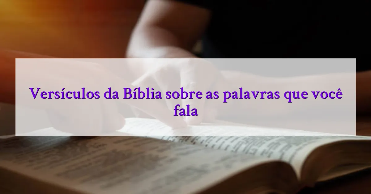 Versículos da Bíblia sobre as palavras que você fala