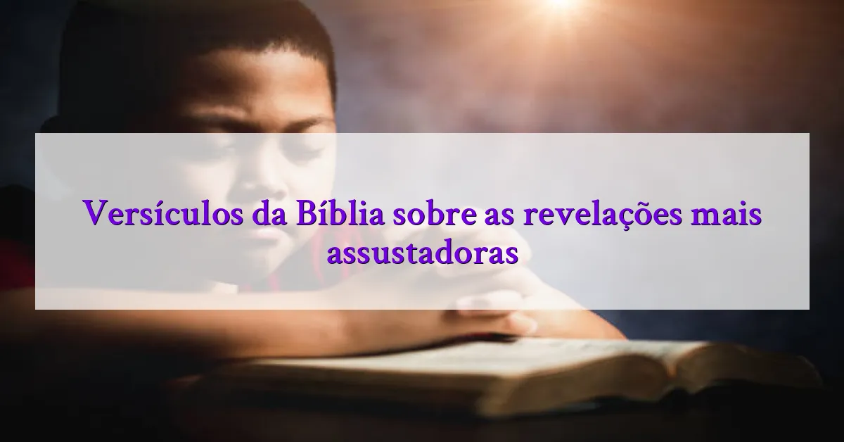 Versículos da Bíblia sobre as revelações mais assustadoras