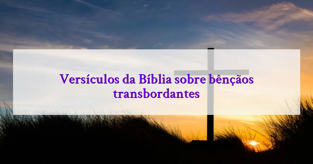 Versículos da Bíblia sobre bênçãos transbordantes