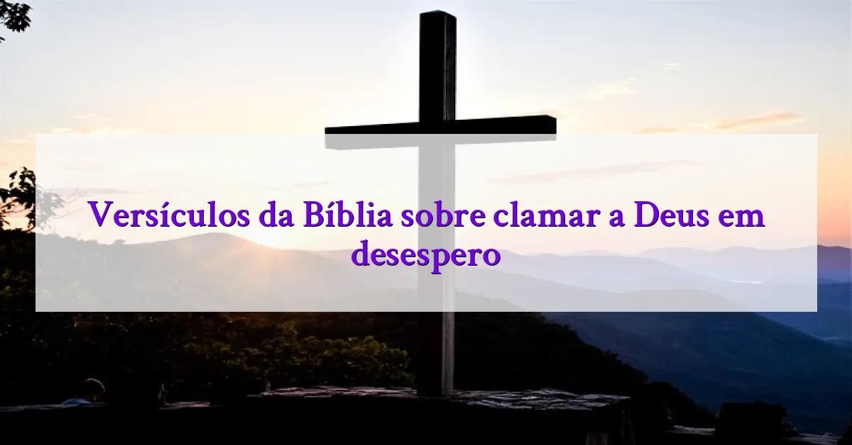 Versículos da Bíblia sobre clamar a Deus em desespero