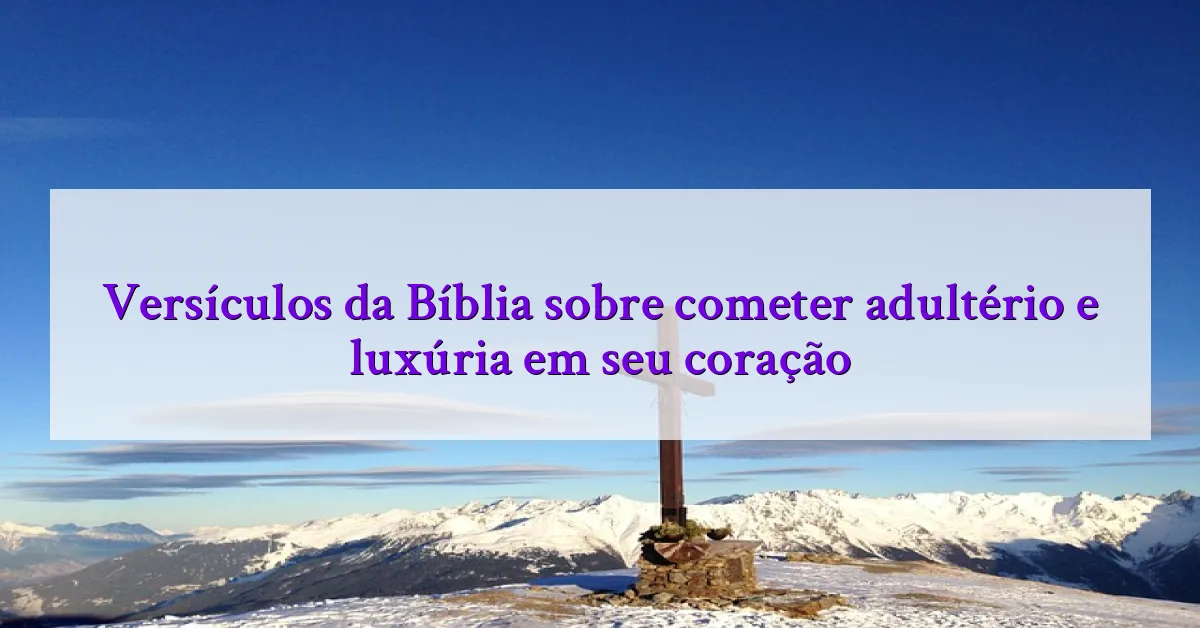 Versículos da Bíblia sobre cometer adultério e luxúria em seu coração
