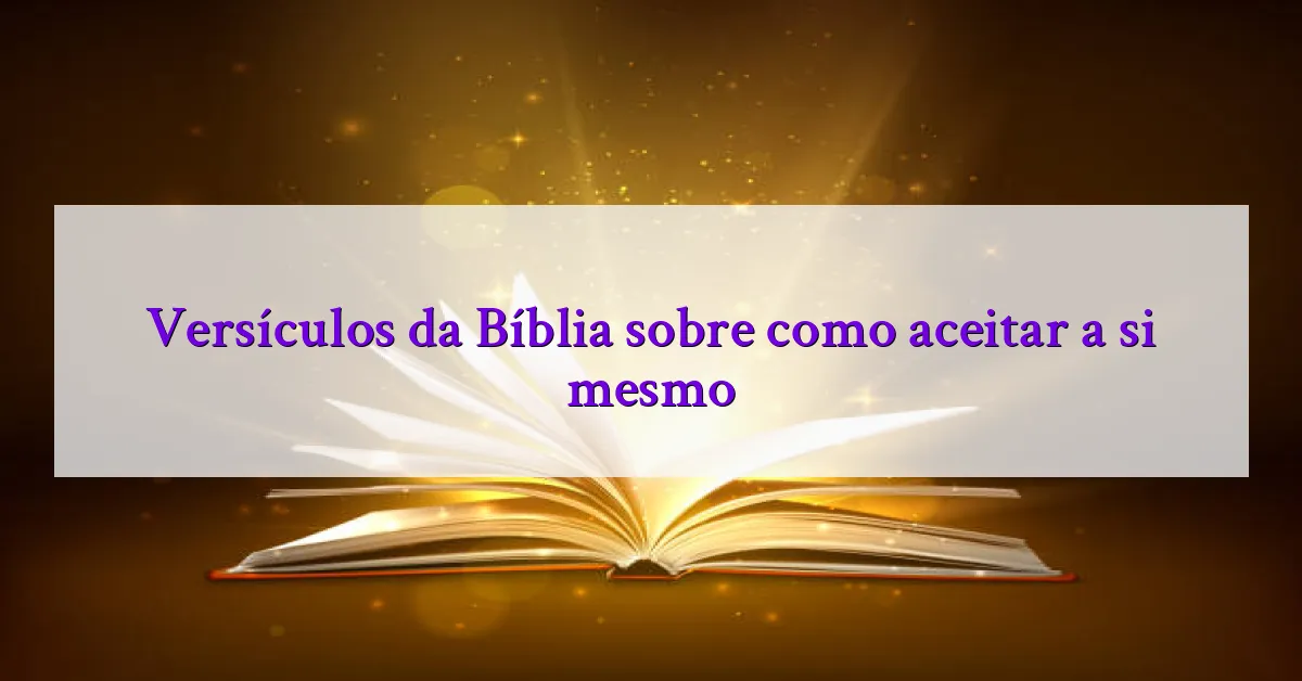Versículos da Bíblia sobre como aceitar a si mesmo