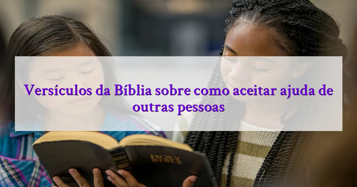 Versículos da Bíblia sobre como aceitar ajuda de outras pessoas