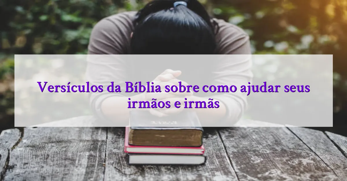 Versículos da Bíblia sobre como ajudar seus irmãos e irmãs