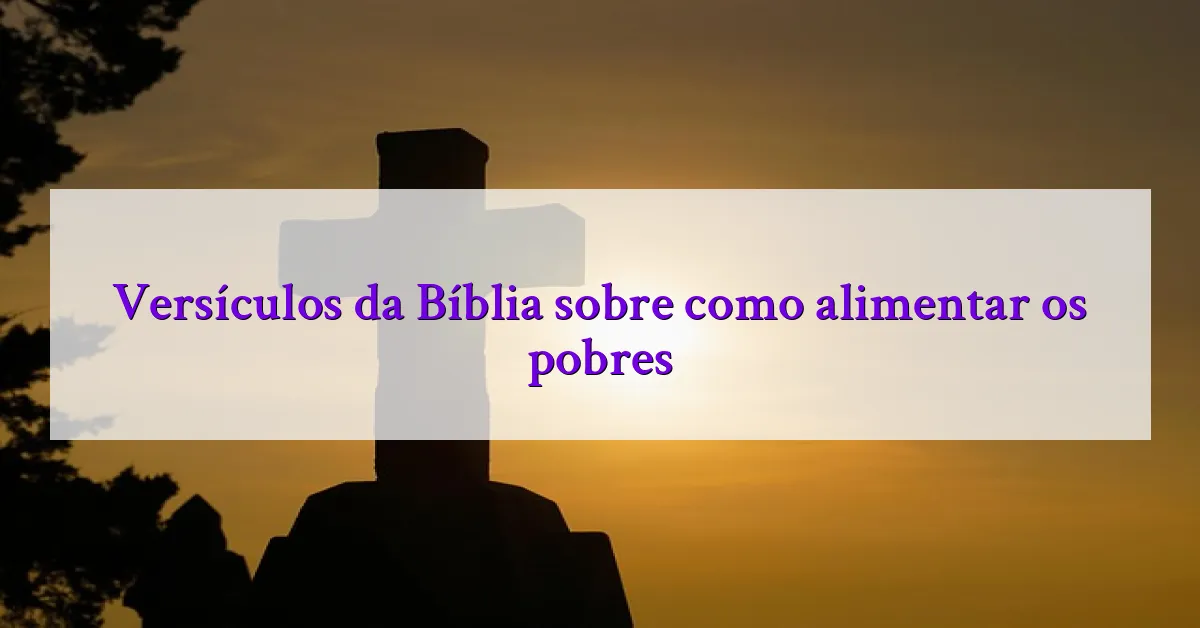 Versículos da Bíblia sobre como alimentar os pobres