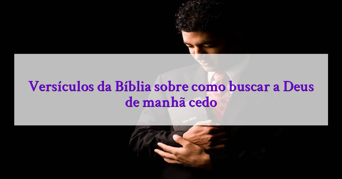 Versículos da Bíblia sobre como buscar a Deus de manhã cedo