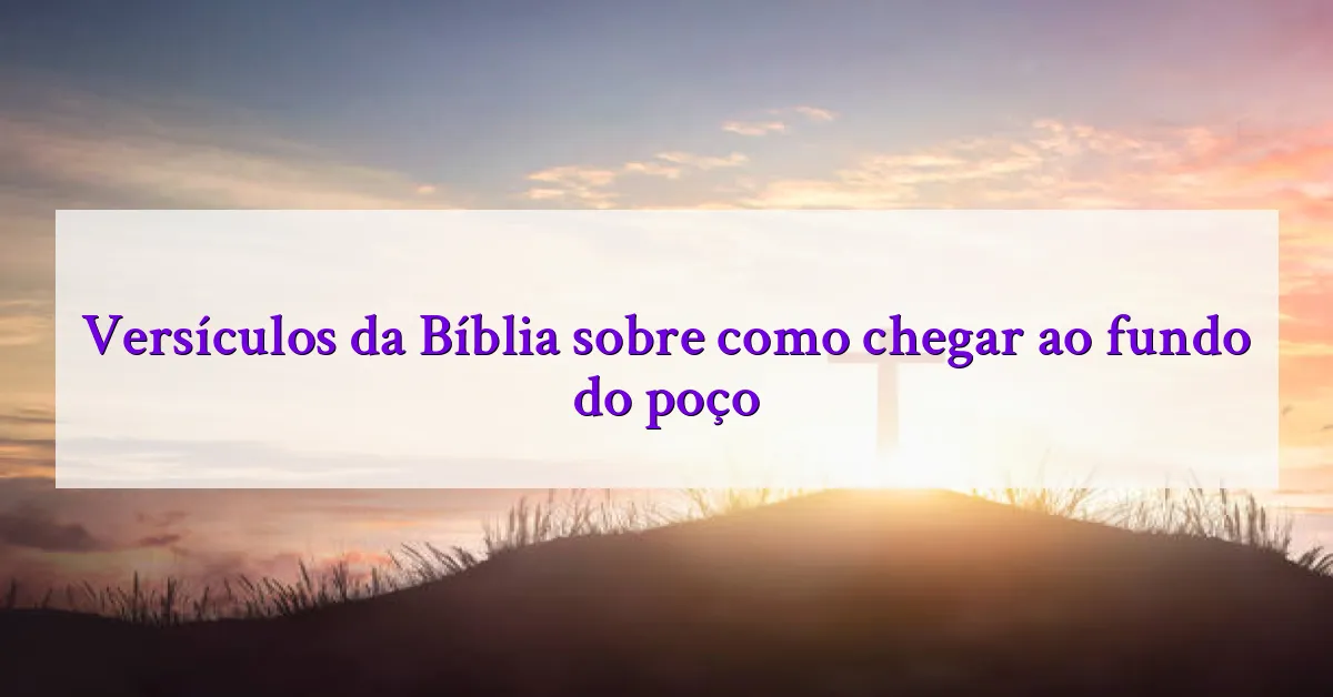 Versículos da Bíblia sobre como chegar ao fundo do poço