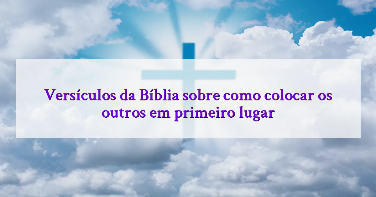 Versículos da Bíblia sobre como colocar os outros em primeiro lugar