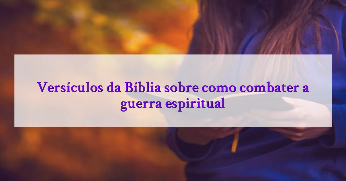 Versículos da Bíblia sobre como combater a guerra espiritual