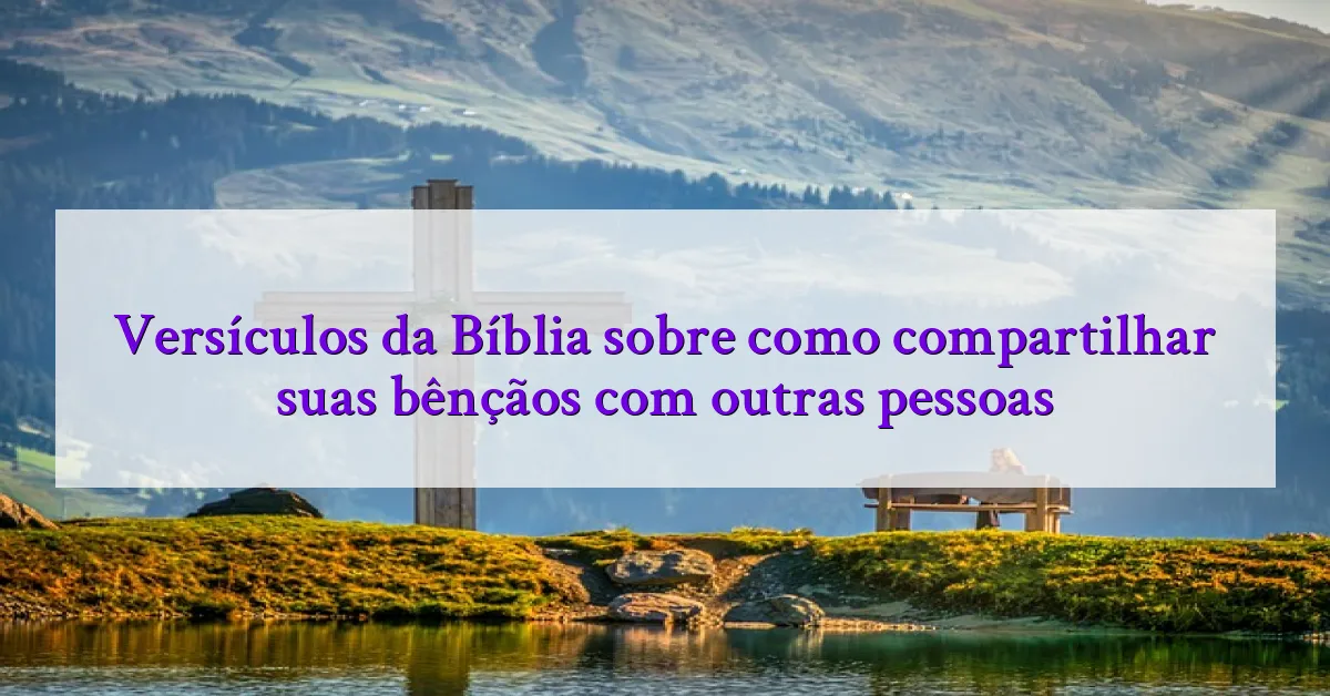 Versículos da Bíblia sobre como compartilhar suas bênçãos com outras pessoas
