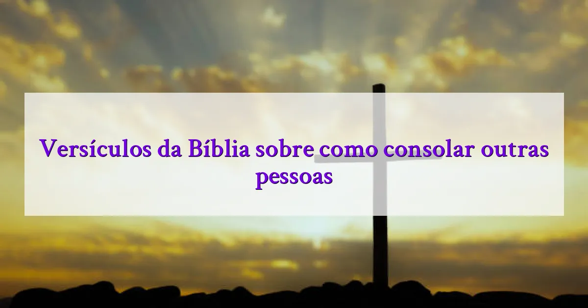 Versículos da Bíblia sobre como consolar outras pessoas