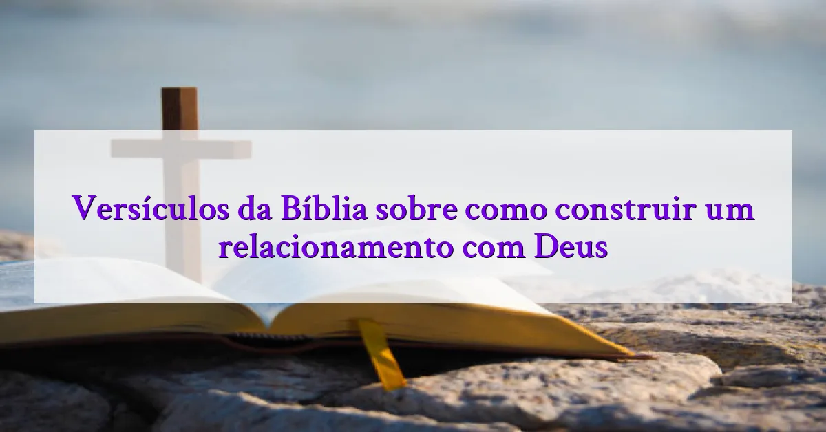 Versículos da Bíblia sobre como construir um relacionamento com Deus