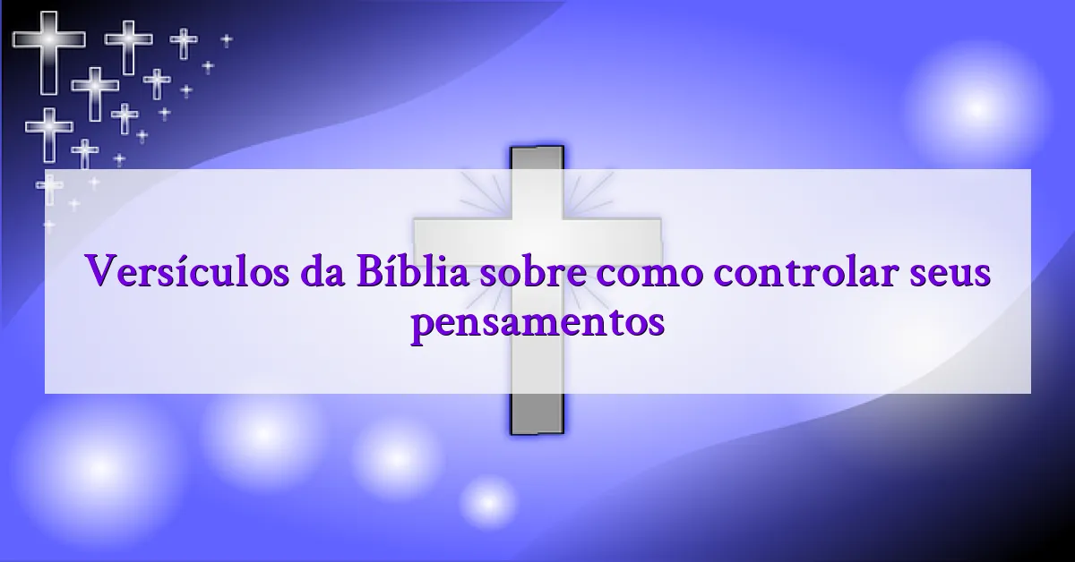Versículos da Bíblia sobre como controlar seus pensamentos