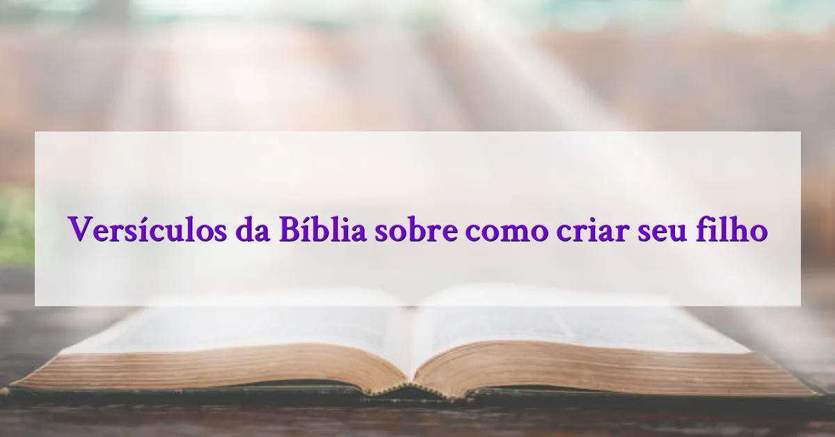 Versículos da Bíblia sobre como criar seu filho