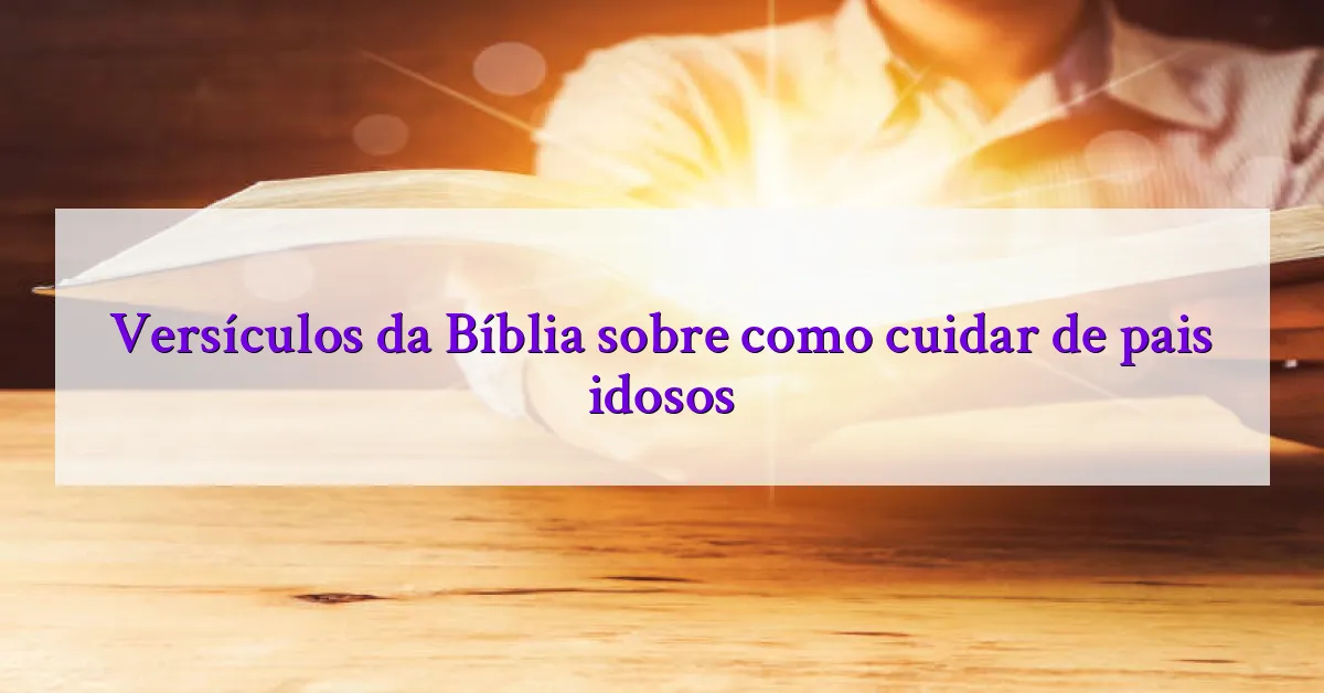 Versículos da Bíblia sobre como cuidar de pais idosos