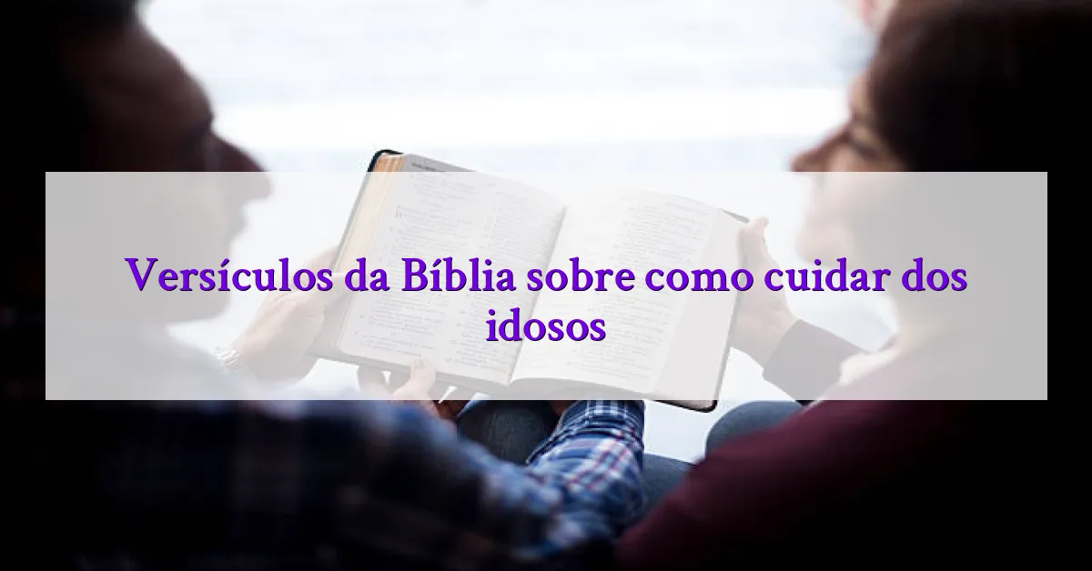 Versículos da Bíblia sobre como cuidar dos idosos