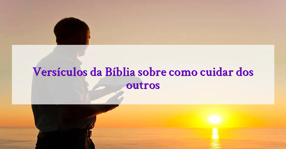Versículos da Bíblia sobre como cuidar dos outros