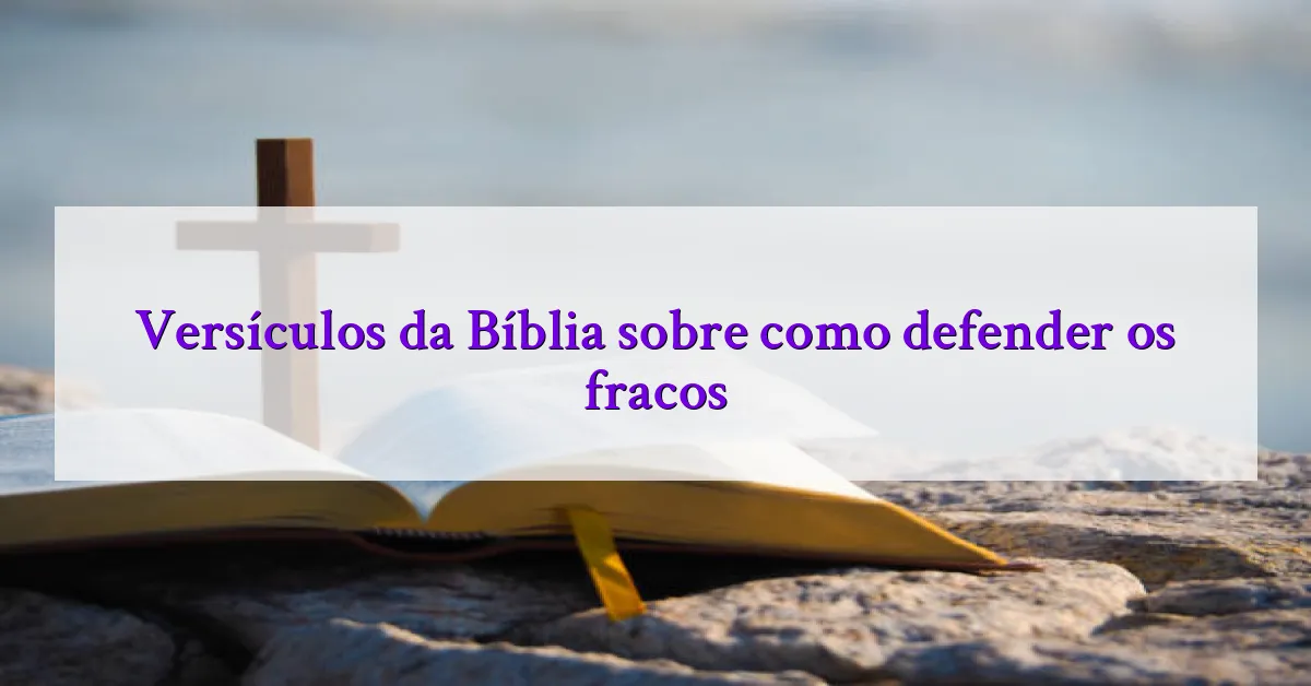 Versículos da Bíblia sobre como defender os fracos