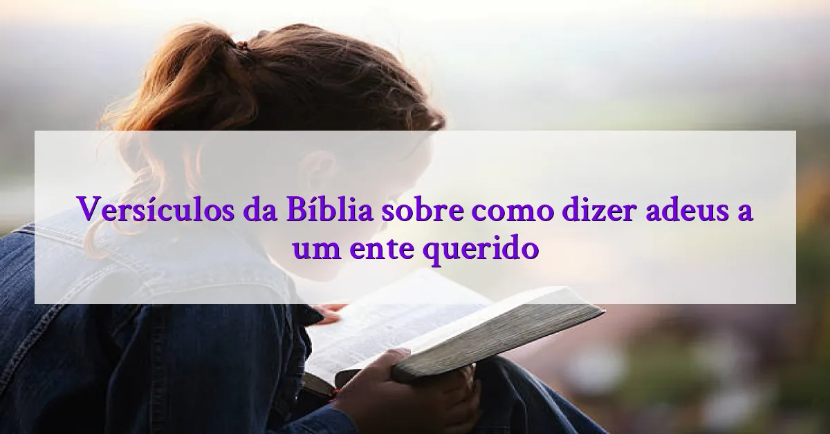 Versículos da Bíblia sobre como dizer adeus a um ente querido