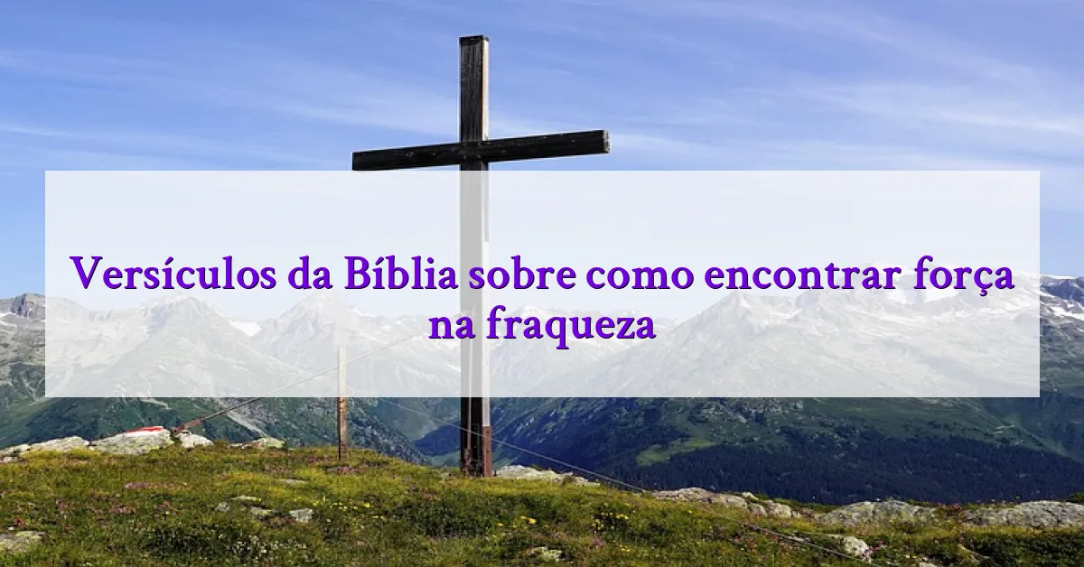Versículos da Bíblia sobre como encontrar força na fraqueza