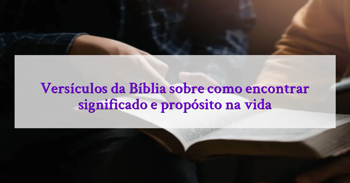 Versículos da Bíblia sobre como encontrar significado e propósito na vida