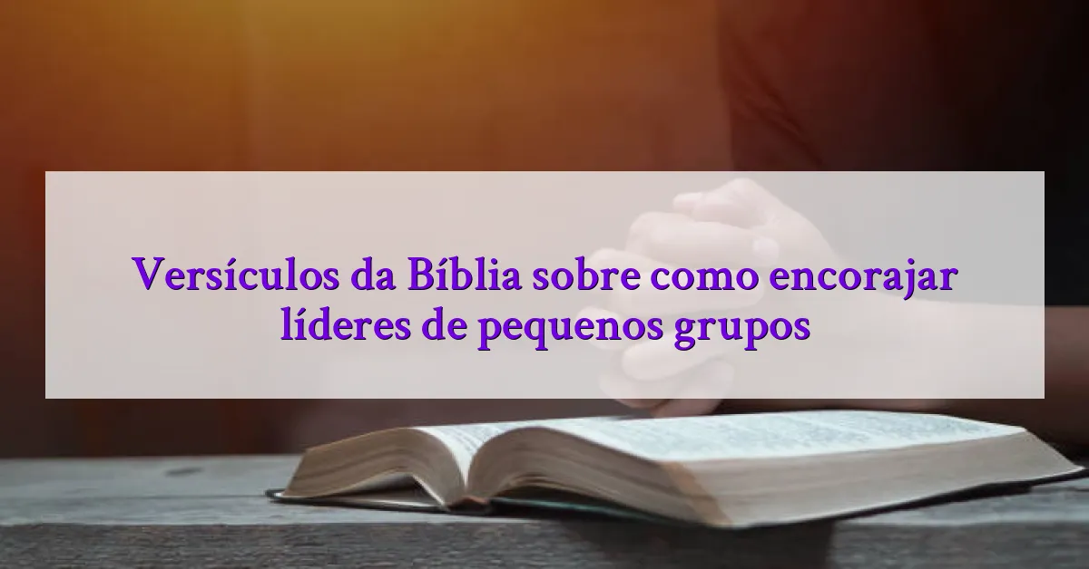 Versículos da Bíblia sobre como encorajar líderes de pequenos grupos