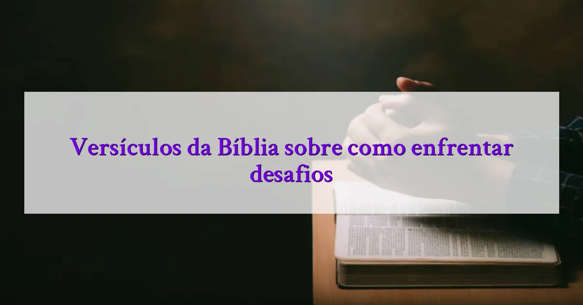 Versículos da Bíblia sobre como enfrentar desafios