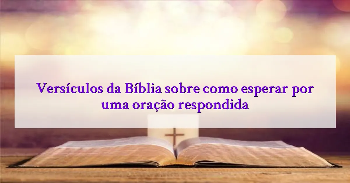 Versículos da Bíblia sobre como esperar por uma oração respondida