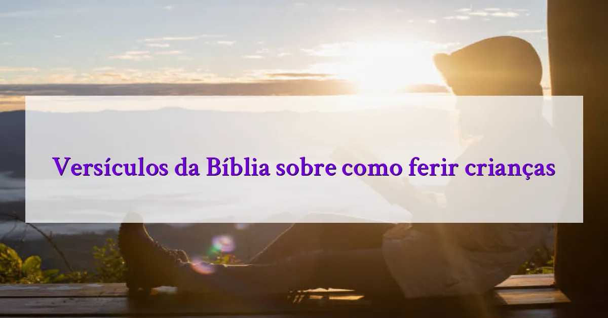 Versículos da Bíblia sobre como ferir crianças