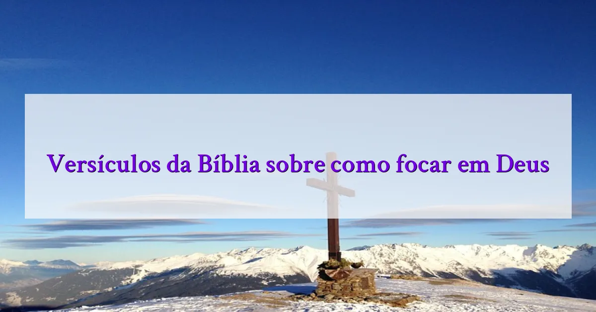 Versículos da Bíblia sobre como focar em Deus
