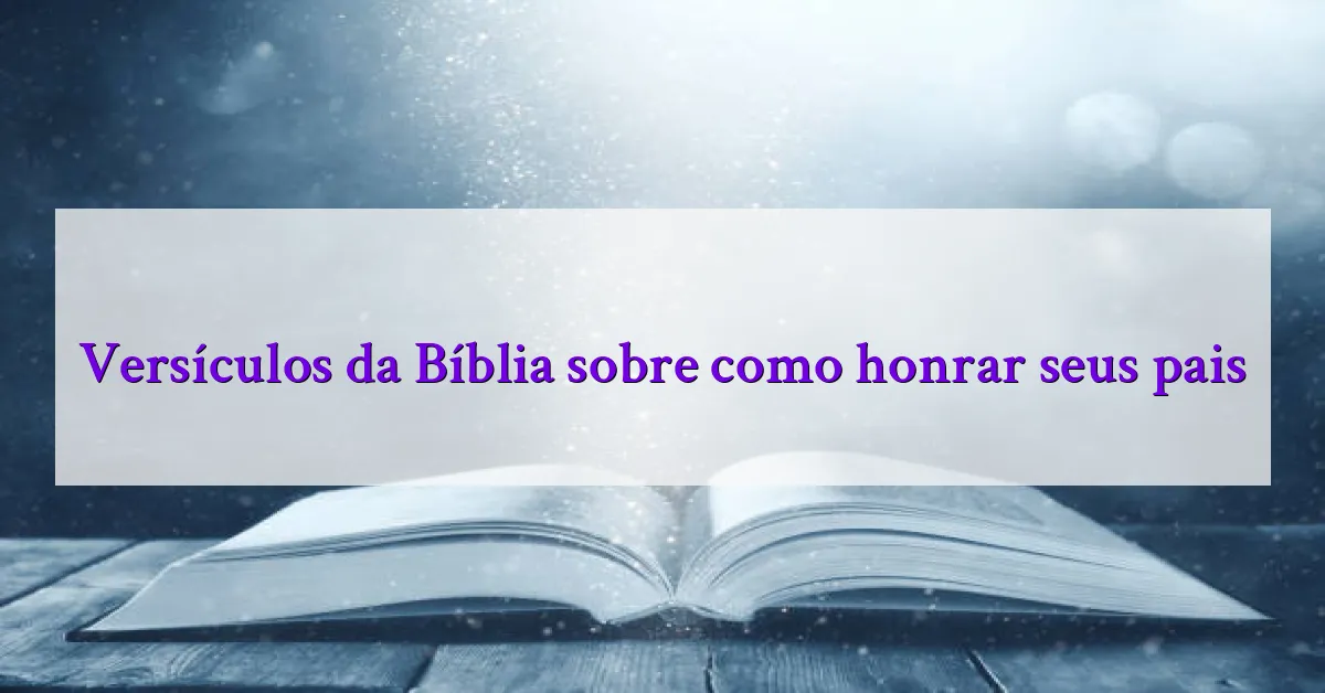 Versículos da Bíblia sobre como honrar seus pais
