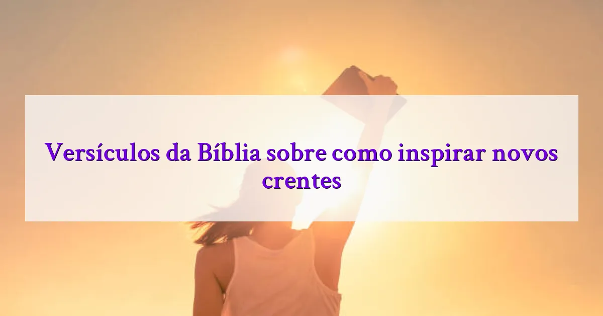 Versículos da Bíblia sobre como inspirar novos crentes