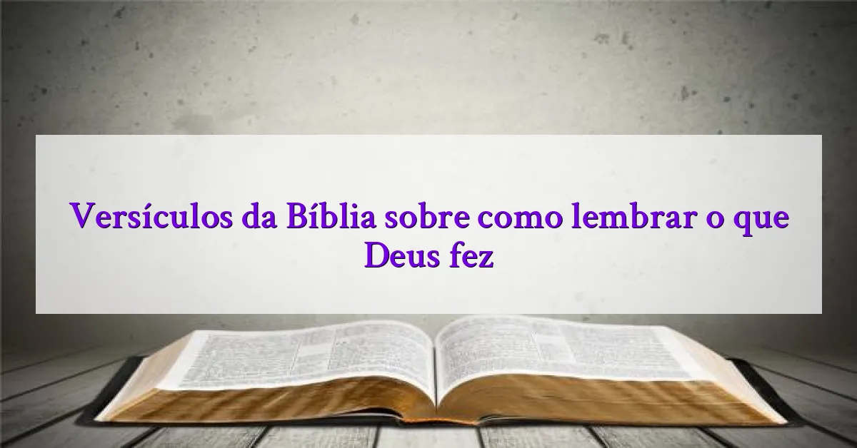 Versículos da Bíblia sobre como lembrar o que Deus fez