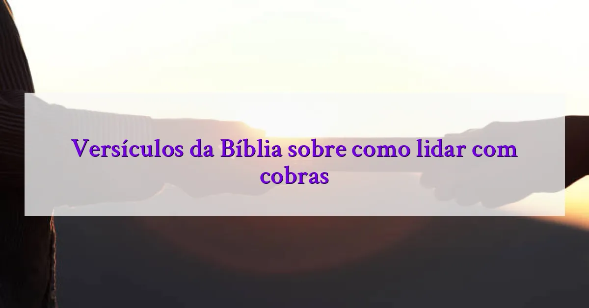 Versículos da Bíblia sobre como lidar com cobras