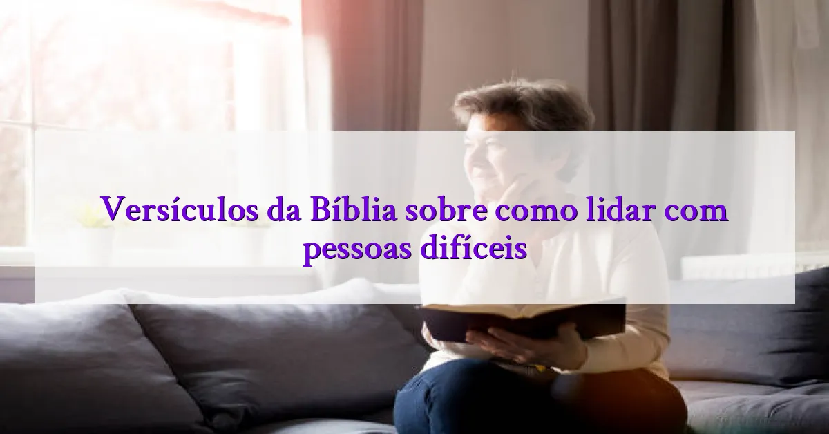 Versículos da Bíblia sobre como lidar com pessoas difíceis