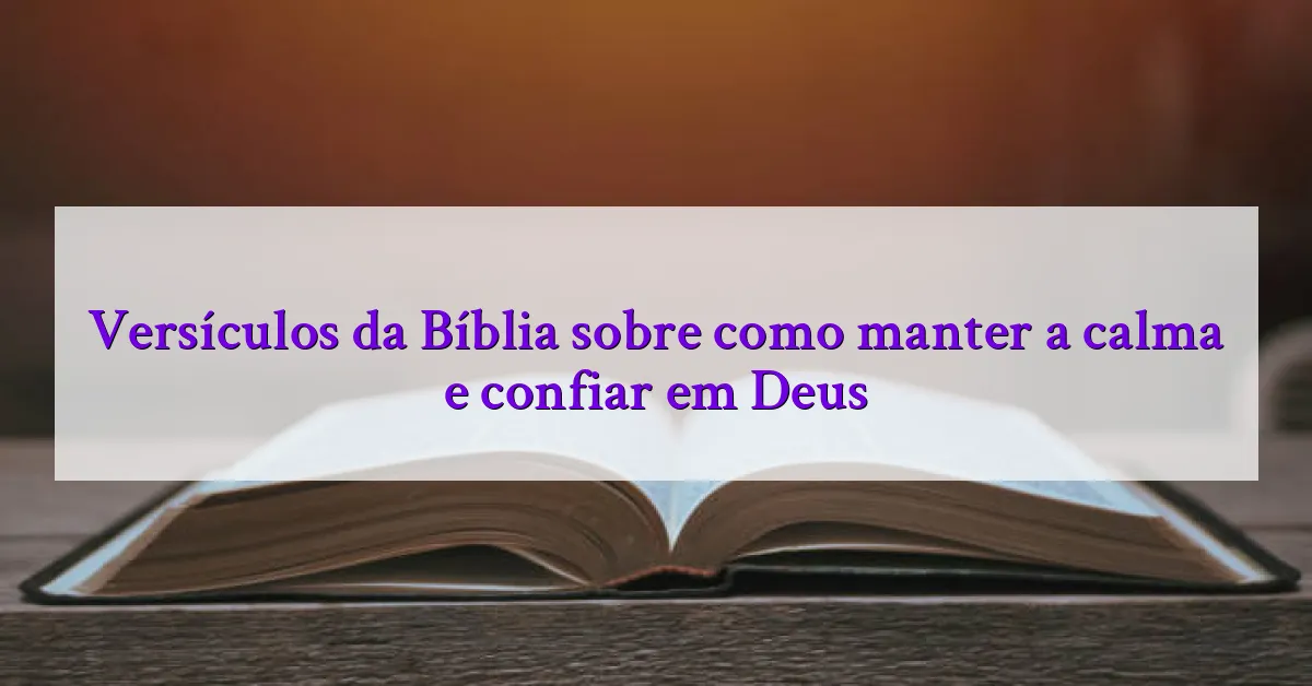 Versículos da Bíblia sobre como manter a calma e confiar em Deus