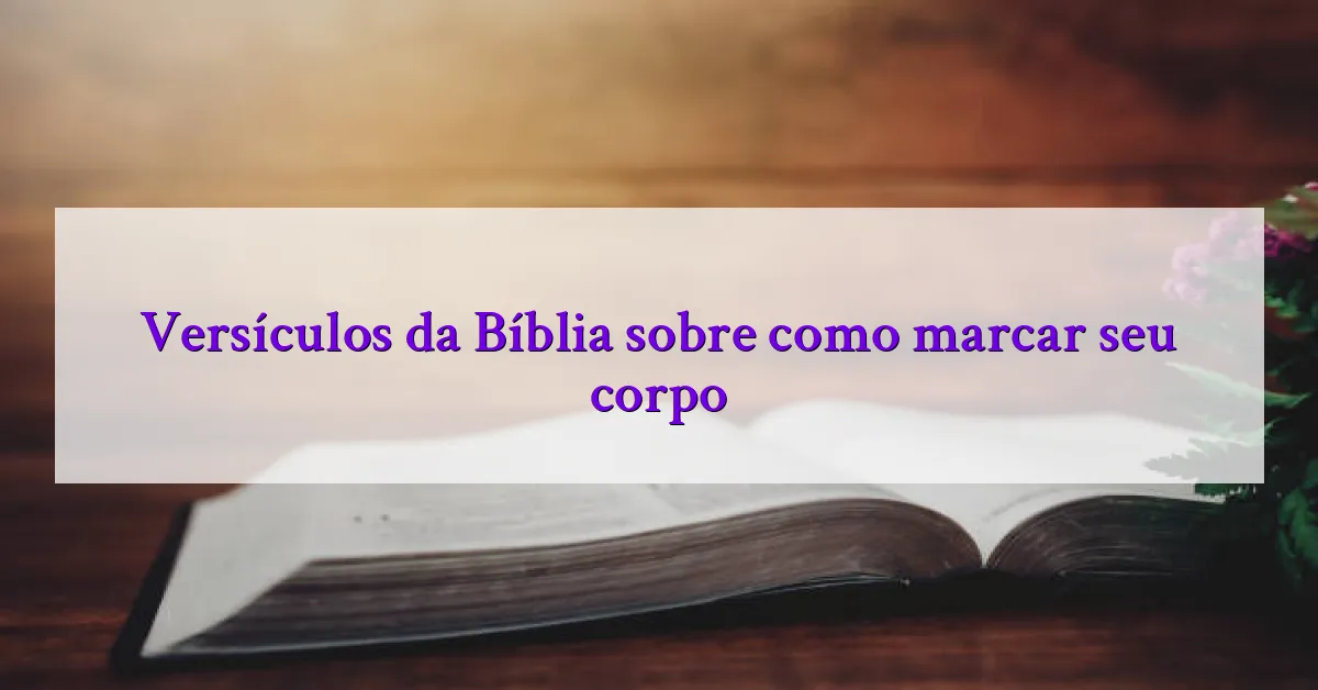 Versículos da Bíblia sobre como marcar seu corpo