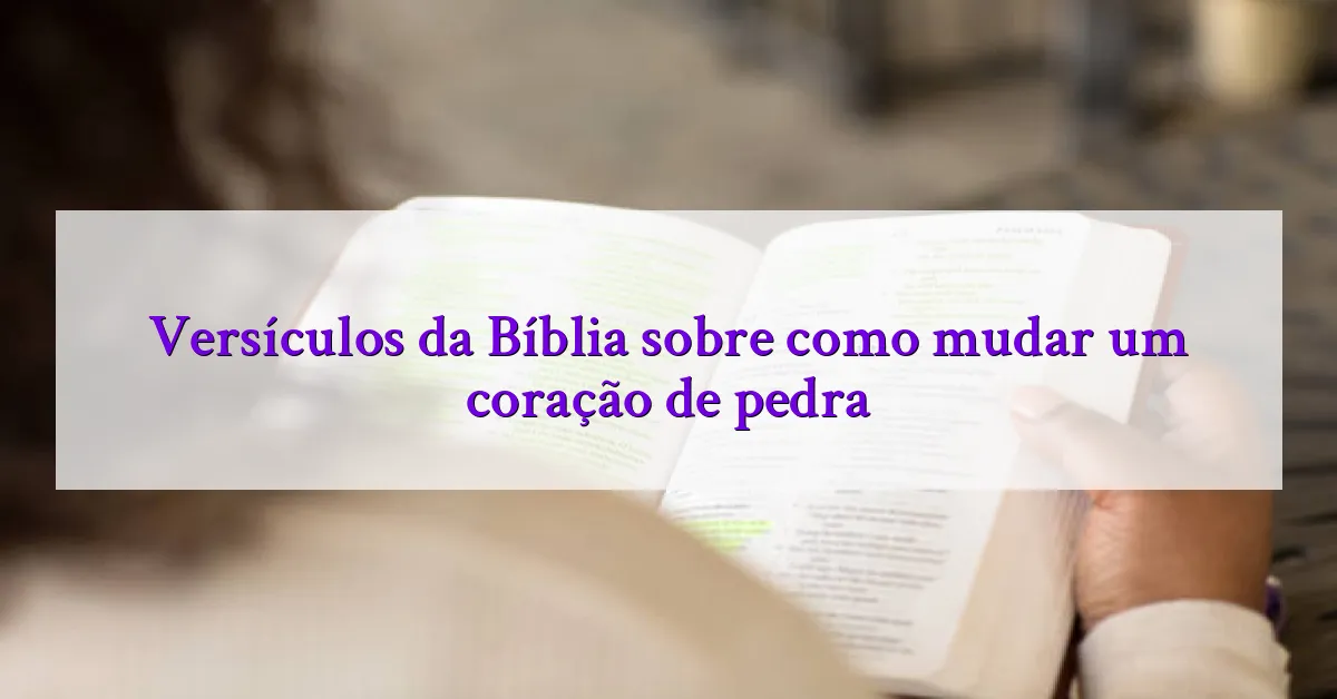 Versículos da Bíblia sobre como mudar um coração de pedra