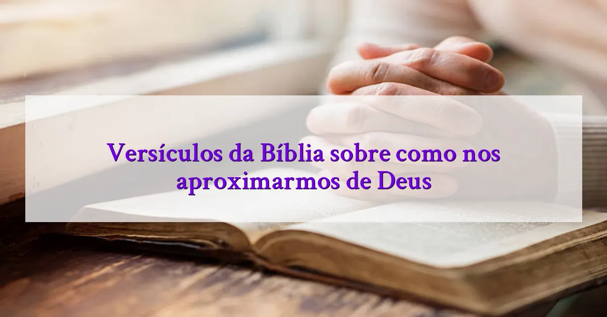 Versículos da Bíblia sobre como nos aproximarmos de Deus