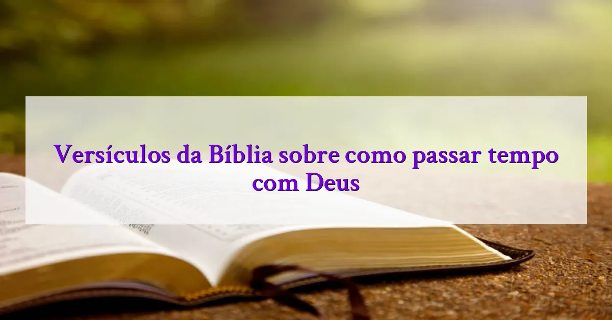 Versículos da Bíblia sobre como passar tempo com Deus