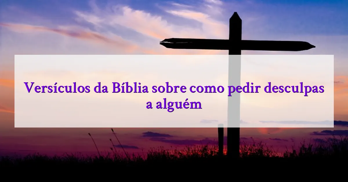 Versículos da Bíblia sobre como pedir desculpas a alguém