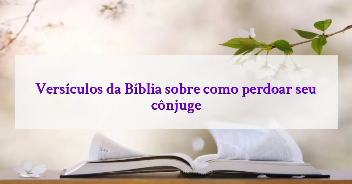 Versículos da Bíblia sobre como perdoar seu cônjuge