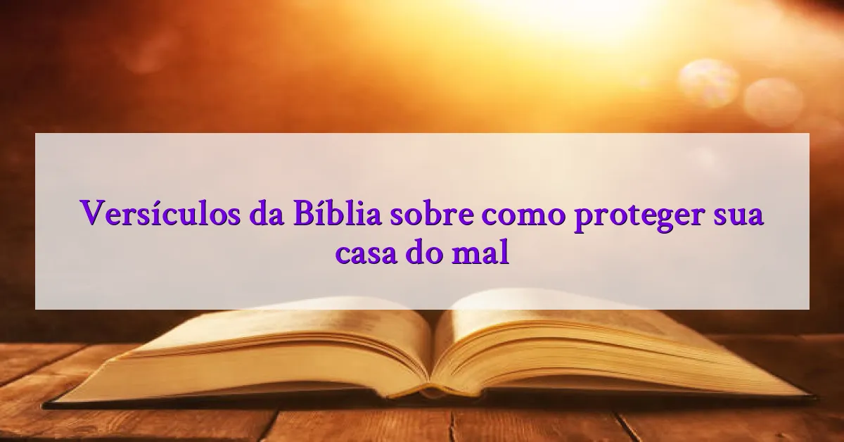 Versículos da Bíblia sobre como proteger sua casa do mal