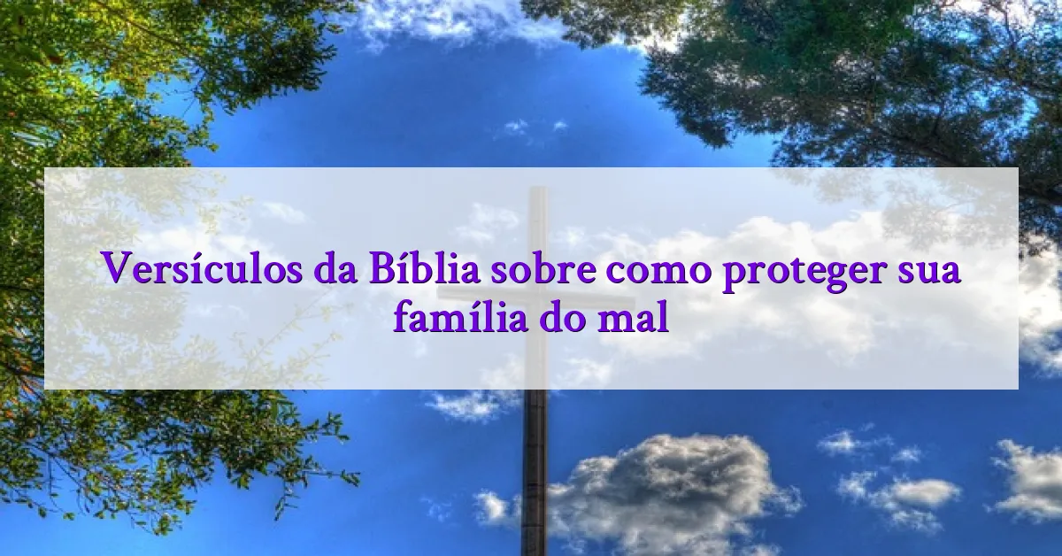 Versículos da Bíblia sobre como proteger sua família do mal